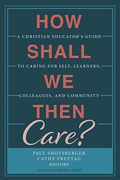 portada How Shall we Then Care? A Christian Educator's Guide to Caring for Self, Learners, Colleagues, and Community (en Inglés)