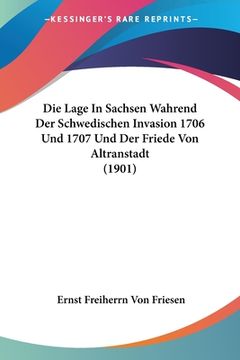 portada Die Lage In Sachsen Wahrend Der Schwedischen Invasion 1706 Und 1707 Und Der Friede Von Altranstadt (1901) (en Alemán)