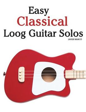 portada Easy Classical Loog Guitar Solos: Featuring Music of Bach, Mozart, Beethoven, Tchaikovsky and Others. in Standard Notation and Tablature. (en Inglés)