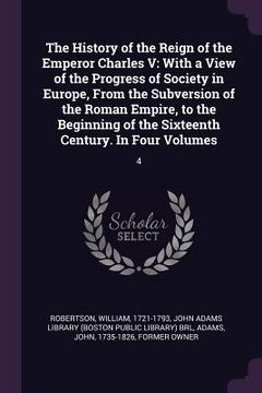 portada The History of the Reign of the Emperor Charles V: With a View of the Progress of Society in Europe, From the Subversion of the Roman Empire, to the B (en Inglés)