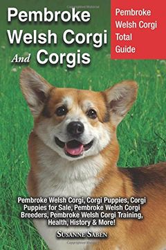 portada Pembroke Welsh Corgi And Corgis: Pembroke Welsh Corgi Total Guide Pembroke Welsh Corgi, Corgi Puppies, Corgi Puppies for Sale, Pembroke Welsh Corgi Welsh Corgi Training, Health, History & More!