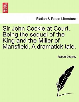 portada sir john cockle at court. being the sequel of the king and the miller of mansfield. a dramatick tale. (en Inglés)
