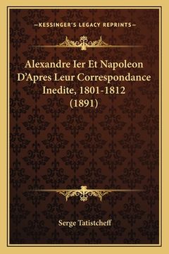 portada Alexandre Ier Et Napoleon D'Apres Leur Correspondance Inedite, 1801-1812 (1891) (en Francés)