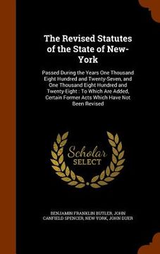 portada The Revised Statutes of the State of New-York: Passed During the Years One Thousand Eight Hundred and Twenty-Seven, and One Thousand Eight Hundred and