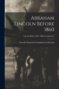 portada Abraham Lincoln Before 1860; Lincoln before 1860 - Illinois Legislature (en Inglés)