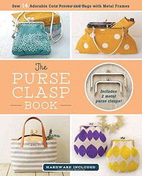 portada The Purse Clasp Book: Sew 14 Adorable Coin Purses and Bags With Metal Frames (Hardware Included) 