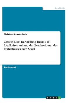 portada Cassius Dios Darstellung Trajans als Idealkaiser anhand der Beschreibung des Verhältnisses zum Senat (en Alemán)