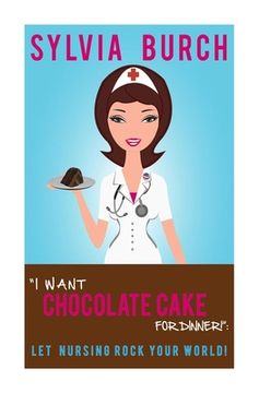 portada "I Want Chocolate Cake for Dinner!": Let Nursing Rock Your World! (en Inglés)