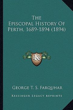 portada the episcopal history of perth, 1689-1894 (1894) the episcopal history of perth, 1689-1894 (1894) (en Inglés)