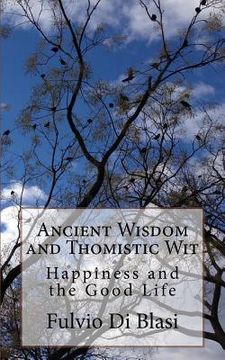 portada Ancient Wisdom and Thomistic Wit: Happiness and the Good Life