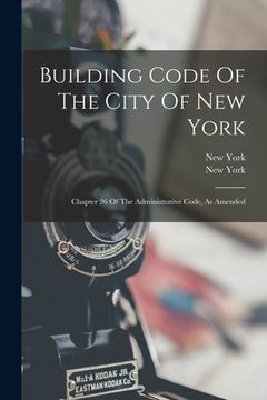 portada Building Code Of The City Of New York: Chapter 26 Of The Administrative Code, As Amended (en Inglés)