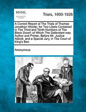 portada a correct report of the trials of thomas jonathan wooler, for two libels contained in the third and tenth numbers of the black dwarf; of which the d (en Inglés)