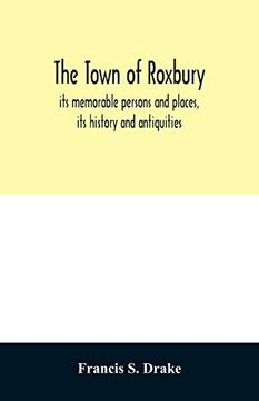 portada The Town of Roxbury: Its Memorable Persons and Places; Its History and Antiquities; With Numerous Illustrations of its old Landmarks and Noted Personages (en Inglés)