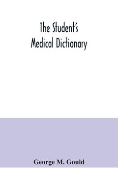 portada The student's medical dictionary; including all the words and phrases generally used in medicine, with their proper pronunciation and definitions; bas (in English)
