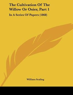 portada the cultivation of the willow or osier, part 1: in a series of papers (1868) (en Inglés)