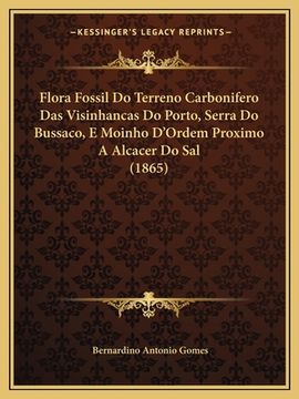 portada Flora Fossil Do Terreno Carbonifero Das Visinhancas Do Porto, Serra Do Bussaco, E Moinho D'Ordem Proximo A Alcacer Do Sal (1865) (en Portugués)