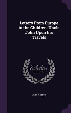 portada Letters From Europe to the Children; Uncle John Upon his Travels (in English)