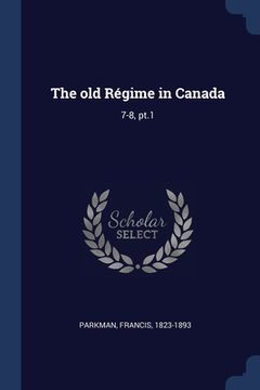 portada The old Régime in Canada: 7-8, pt.1