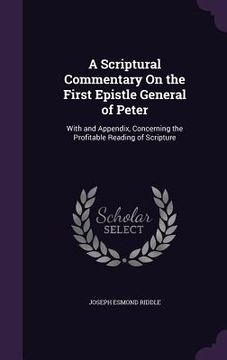 portada A Scriptural Commentary On the First Epistle General of Peter: With and Appendix, Concerning the Profitable Reading of Scripture (in English)