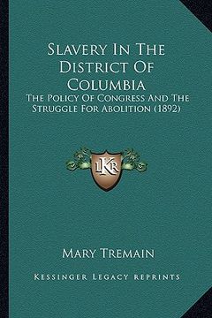 portada slavery in the district of columbia: the policy of congress and the struggle for abolition (1892)the policy of congress and the struggle for abolition (en Inglés)
