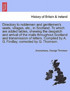portada directory to noblemen and gentlemen's seats, villages, etc., in scotland. to which are added tables, shewing the despatch and arrival of the mails thr (en Inglés)