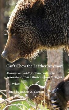 portada Can't Chew the Leather Anymore: Musings on Wildlife Conservation in Yellowstone from a Broken-down Biologist (en Inglés)