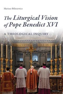 portada The Liturgical Vision of Pope Benedict XVI; A Theological Inquiry (en Inglés)