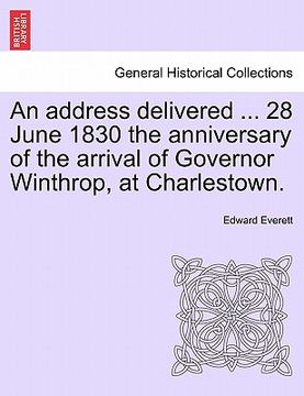 portada an address delivered ... 28 june 1830 the anniversary of the arrival of governor winthrop, at charlestown. (in English)