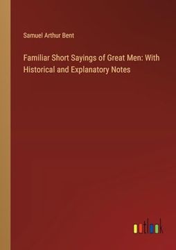 portada Familiar Short Sayings of Great Men: With Historical and Explanatory Notes (en Inglés)