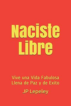 portada Naciste Libre: Vive una Vida Fabulosa Llena de paz y de Exito
