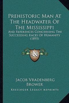 portada prehistoric man at the headwater of the mississippi: and references concerning the succeeding races of humanity (1895) (en Inglés)