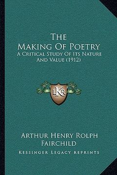 portada the making of poetry the making of poetry: a critical study of its nature and value (1912) a critical study of its nature and value (1912) (en Inglés)