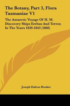 portada the botany, part 3, flora tasmaniae v1: the antarctic voyage of h. m. discovery ships erebus and terror, in the years 1839-1843 (1860) (en Inglés)