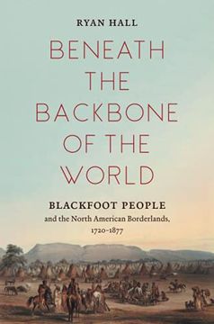 portada Beneath the Backbone of the World: Blackfoot People and the North American Borderlands, 1720–1877 (The David j. Weber Series in the new Borderlands History) (in English)