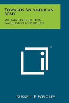 portada towards an american army: military thought from washington to marshall