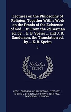 portada Lectures on the Philosophy of Religion, Together With a Work on the Proofs of the Existence of God ... tr. From the 2d German ed. by ... E. B. Speirs ... the Translation ed. by ... E. B. Speirs: 3
