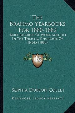 portada the brahmo yearbooks for 1880-1882: brief records of work and life in the theistic churches of india (1883) (en Inglés)