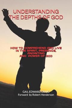 portada Understanding the Depths of God: How to Comprehend and Live in the Spirit, Presence, Anointing and Power of God (in English)