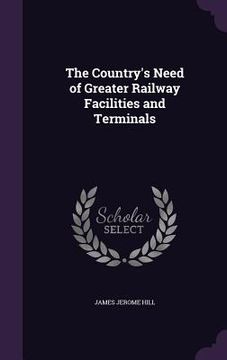 portada The Country's Need of Greater Railway Facilities and Terminals (in English)