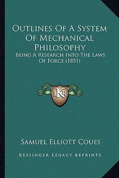 portada outlines of a system of mechanical philosophy: being a research into the laws of force (1851) (in English)
