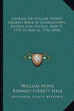 portada general sir william howe's orderly book at charlestown, bostgeneral sir william howe's orderly book at charlestown, boston and halifax, june 17, 1775 (in English)