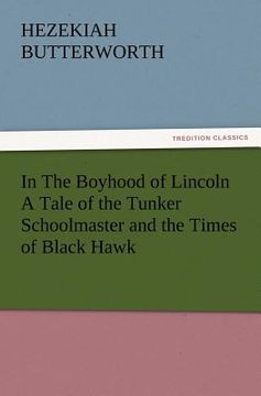 portada in the boyhood of lincoln a tale of the tunker schoolmaster and the times of black hawk (in English)