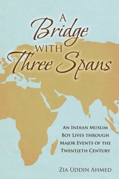 portada A Bridge With Three Spans: An Indian Muslim boy Lives Through Major Events of the Twentieth Century (en Inglés)