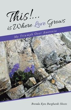 portada This!...is Where Love Grows: My Triumph Over Anorexia (en Inglés)