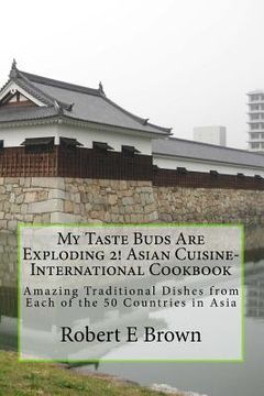 portada My Taste Buds Are Exploding 2! Asian Cuisine-International Cookbook: Amazing Traditional Dishes from Each of the 50 Countries in Asia (en Inglés)