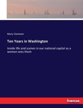 portada Ten Years in Washington: Inside life and scenes in our national capital as a woman sees them (en Inglés)