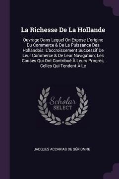 portada La Richesse De La Hollande: Ouvrage Dans Lequel On Expose L'origine Du Commerce & De La Puissance Des Hollandois; L'accroissement Successif De Leu (in English)