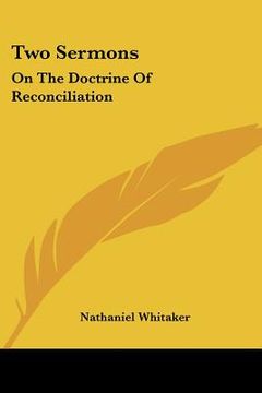 portada two sermons: on the doctrine of reconciliation: together with an appendix in answer to a dialogue wrote to discredit the main truth (en Inglés)