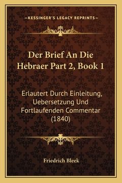 portada Der Brief An Die Hebraer Part 2, Book 1: Erlautert Durch Einleitung, Uebersetzung Und Fortlaufenden Commentar (1840) (in German)