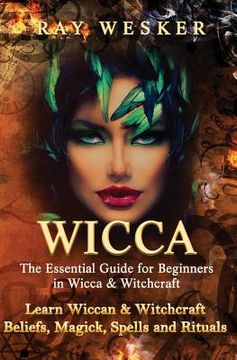 portada Wicca: The Essential Guide for Beginners in Wicca & Witchcraft: Learn Wiccan & Witchcraft Beliefs, Magick, Spells and Rituals (en Inglés)